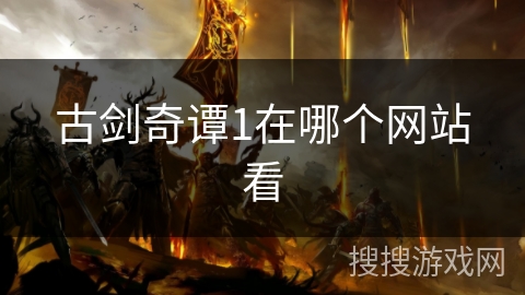 古剑奇谭1在哪个网站看 古剑奇谭1在哪个网站看