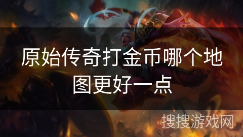 原始传奇打金币哪个地图更好一点