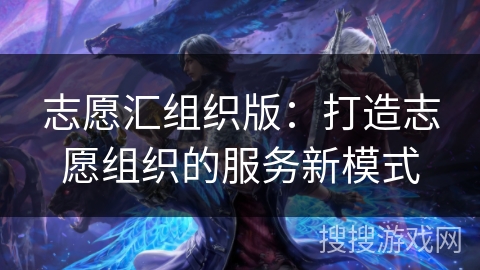志愿汇组织版:打造志愿组织的服务新模式 志愿汇组织版:打造志愿组织的服务新模式