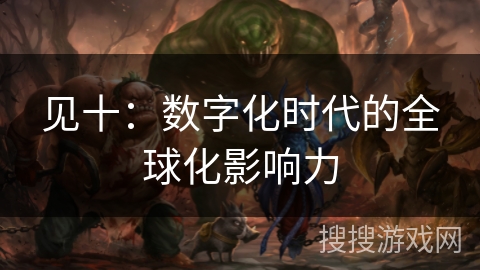 见十:数字化时代的全球化影响力 见十:数字化时代的全球化影响力