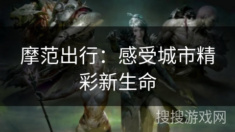 摩范出行：感受城市精彩新生命