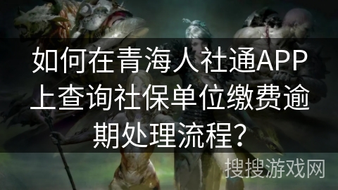 如何在青海人社通APP上查询社保单位缴费逾期处理流程? 如何在青海人社通APP上查询社保单位缴费逾期处理流程?