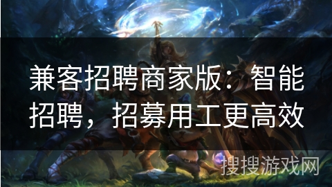 兼客招聘商家版:智能招聘,招募用工更高效 兼客招聘商家版:智能招聘,招募用工更高效