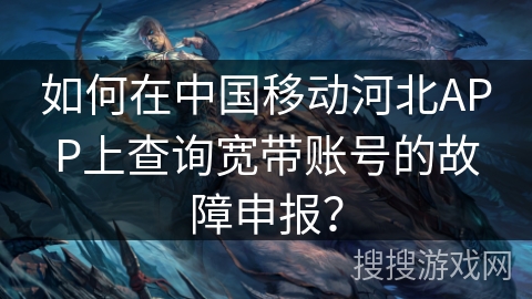 如何在中国移动河北APP上查询宽带账号的故障申报? 如何在中国移动河北APP上查询宽带账号的故障申报?