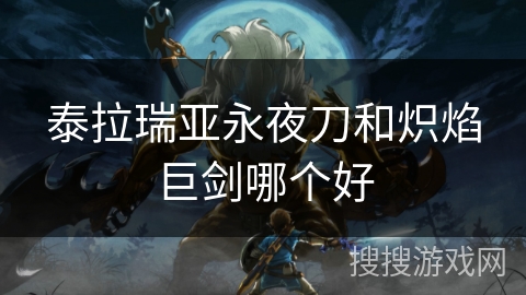 泰拉瑞亚永夜刀和炽焰巨剑哪个好 泰拉瑞亚永夜刀和炽焰巨剑哪个好