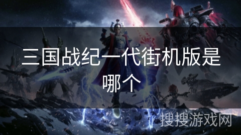 三国战纪一代街机版是哪个