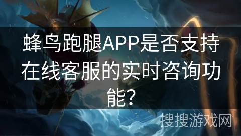 蜂鸟跑腿APP是否支持在线客服的实时咨询功能? 蜂鸟跑腿APP是否支持在线客服的实时咨询功能?
