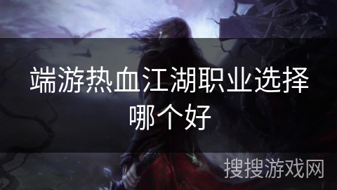 端游热血江湖职业选择哪个好 端游热血江湖职业选择哪个好