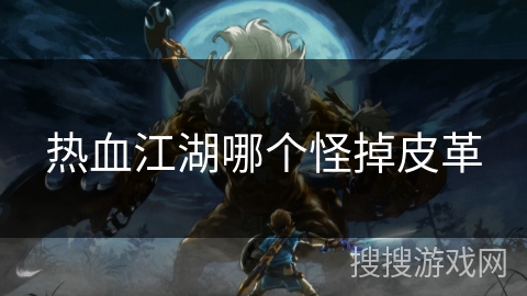 热血江湖哪个怪掉皮革 热血江湖哪个怪掉皮革