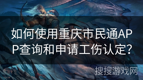 如何使用重庆市民通APP查询和申请工伤认定? 如何使用重庆市民通APP查询和申请工伤认定?