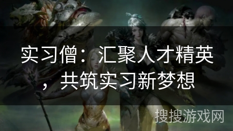 实习僧:汇聚人才精英,共筑实习新梦想 实习僧:汇聚人才精英,共筑实习新梦想