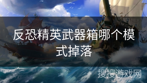 反恐精英武器箱哪个模式掉落 反恐精英武器箱哪个模式掉落