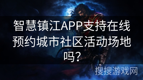 智慧镇江APP支持在线预约城市社区活动场地吗？