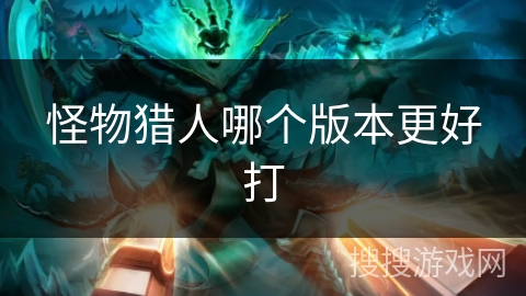 怪物猎人哪个版本更好打 怪物猎人哪个版本更好打