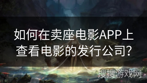 如何在卖座电影APP上查看电影的发行公司? 如何在卖座电影APP上查看电影的发行公司?