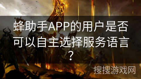蜂助手APP的用户是否可以自主选择服务语言? 蜂助手APP的用户是否可以自主选择服务语言?