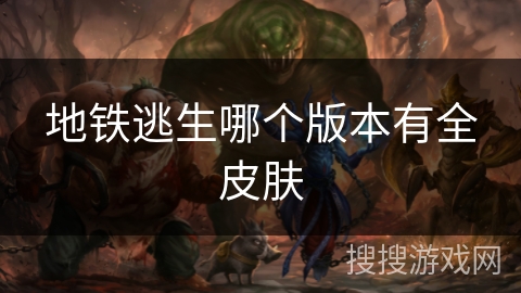 地铁逃生哪个版本有全皮肤 地铁逃生哪个版本有全皮肤