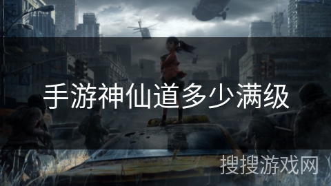 手游神仙道多少满级 手游神仙道多少满级