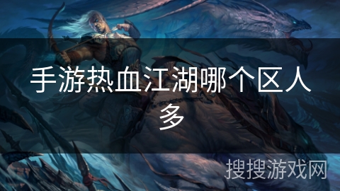 手游热血江湖哪个区人多 手游热血江湖哪个区人多