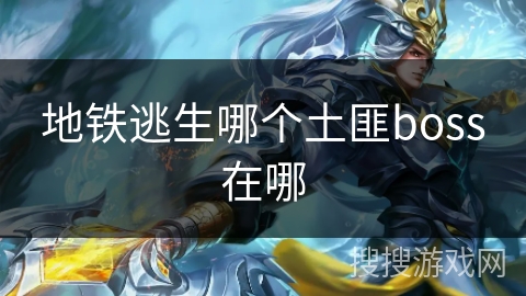 地铁逃生哪个土匪boss在哪 地铁逃生哪个土匪boss在哪