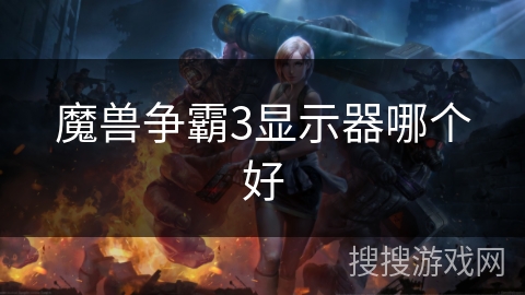 魔兽争霸3显示器哪个好 魔兽争霸3显示器哪个好