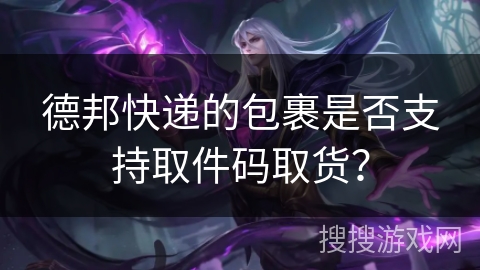 德邦快递的包裹是否支持取件码取货? 德邦快递的包裹是否支持取件码取货?