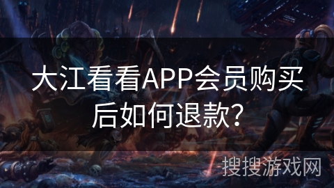 大江看看APP会员购买后如何退款? 大江看看APP会员购买后如何退款?