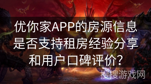 优你家APP的房源信息是否支持租房经验分享和用户口碑评价？