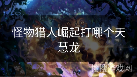 怪物猎人崛起打哪个天慧龙