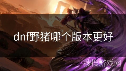 dnf野猪哪个版本更好 dnf野猪哪个版本更好