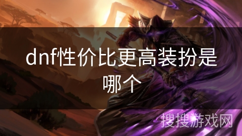 dnf性价比更高装扮是哪个 dnf性价比更高装扮是哪个