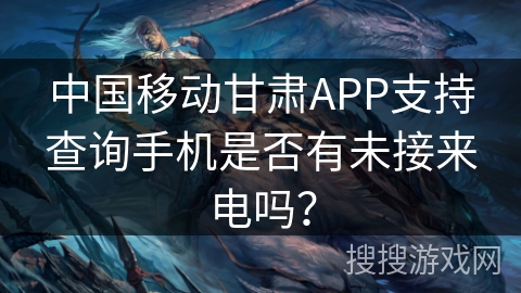 中国移动甘肃APP支持查询手机是否有未接来电吗？