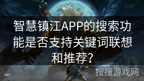 智慧镇江APP的搜索功能是否支持关键词联想和推荐？