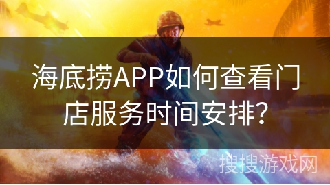 海底捞APP如何查看门店服务时间安排？