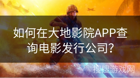 如何在大地影院APP查询电影发行公司？