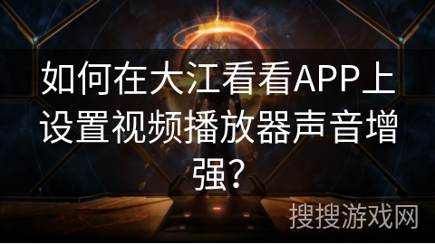 如何在大江看看APP上设置视频播放器声音增强？