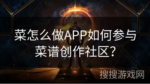 菜怎么做APP如何参与菜谱创作社区？