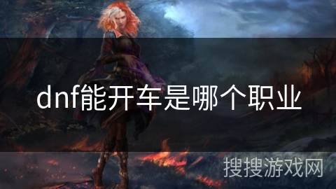 dnf能开车是哪个职业 dnf能开车是哪个职业