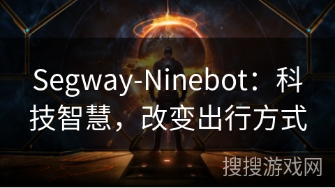 Segway-Ninebot：科技智慧，改变出行方式