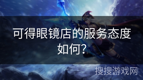 可得眼镜店的服务态度如何？