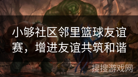 小够社区邻里篮球友谊赛,增进友谊共筑和谐 小够社区邻里篮球友谊赛,增进友谊共筑和谐
