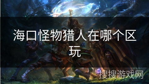 海口怪物猎人在哪个区玩