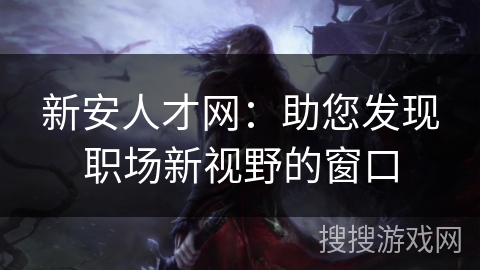 新安人才网：助您发现职场新视野的窗口