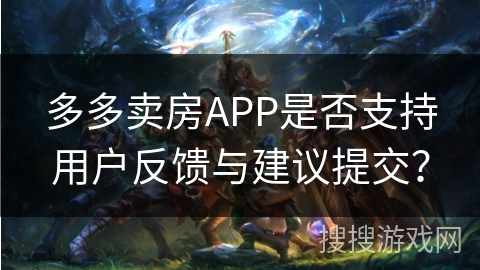 多多卖房APP是否支持用户反馈与建议提交？