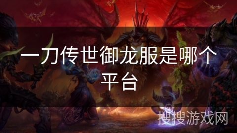 一刀传世御龙服是哪个平台 一刀传世御龙服是哪个平台