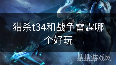 猎杀t34和战争雷霆哪个好玩 猎杀t34和战争雷霆哪个好玩