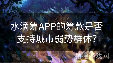 水滴筹APP的筹款是否支持城市弱势群体？