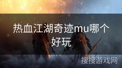 热血江湖奇迹mu哪个好玩