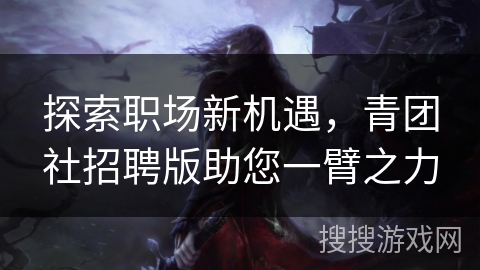 探索职场新机遇，青团社招聘版助您一臂之力