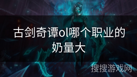 古剑奇谭ol哪个职业的奶量大